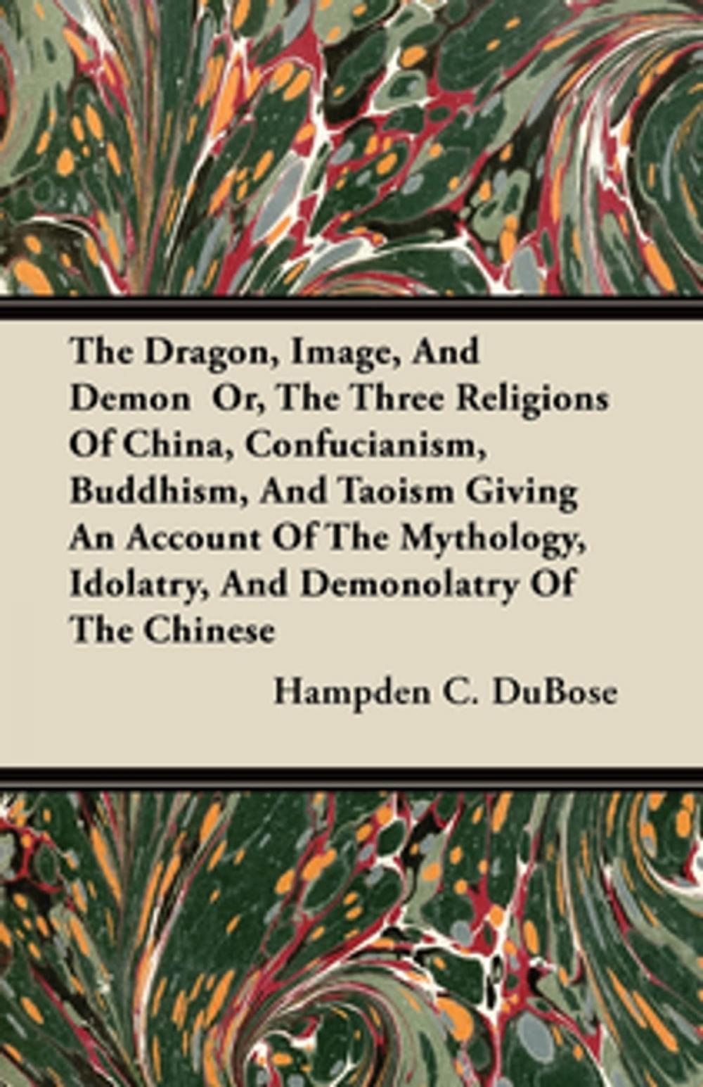 Big bigCover of The Dragon, Image, And Demon Or, The Three Religions Of China, Confucianism, Buddhism, And Taoism Giving An Account Of The Mythology, Idolatry, And Demonolatry Of The Chinese