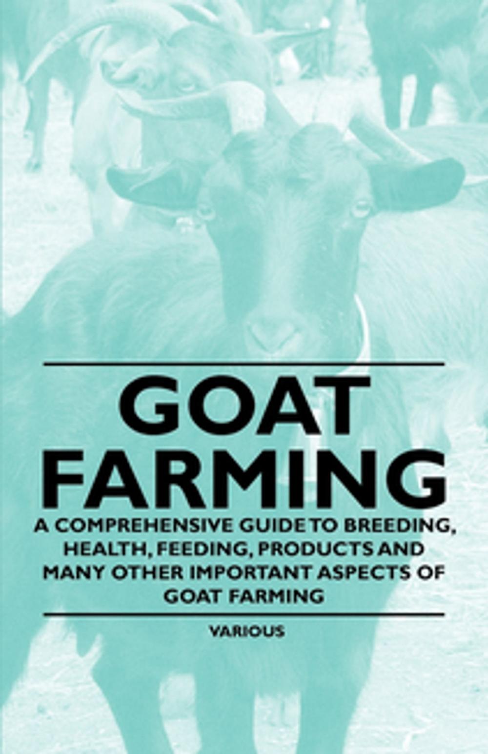 Big bigCover of Goat Farming - A Comprehensive Guide to Breeding, Health, Feeding, Products and Many Other Important Aspects of Goat Farming