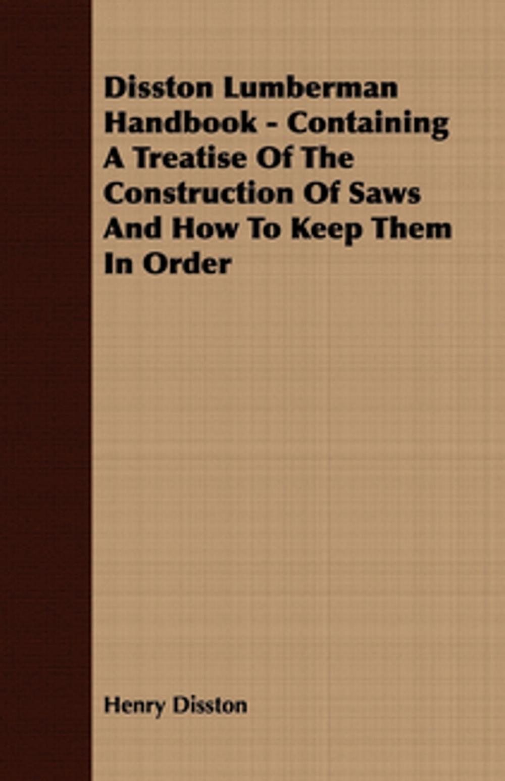 Big bigCover of Disston Lumberman Handbook - Containing a Treatise of the Construction of Saws and How to Keep Them in Order