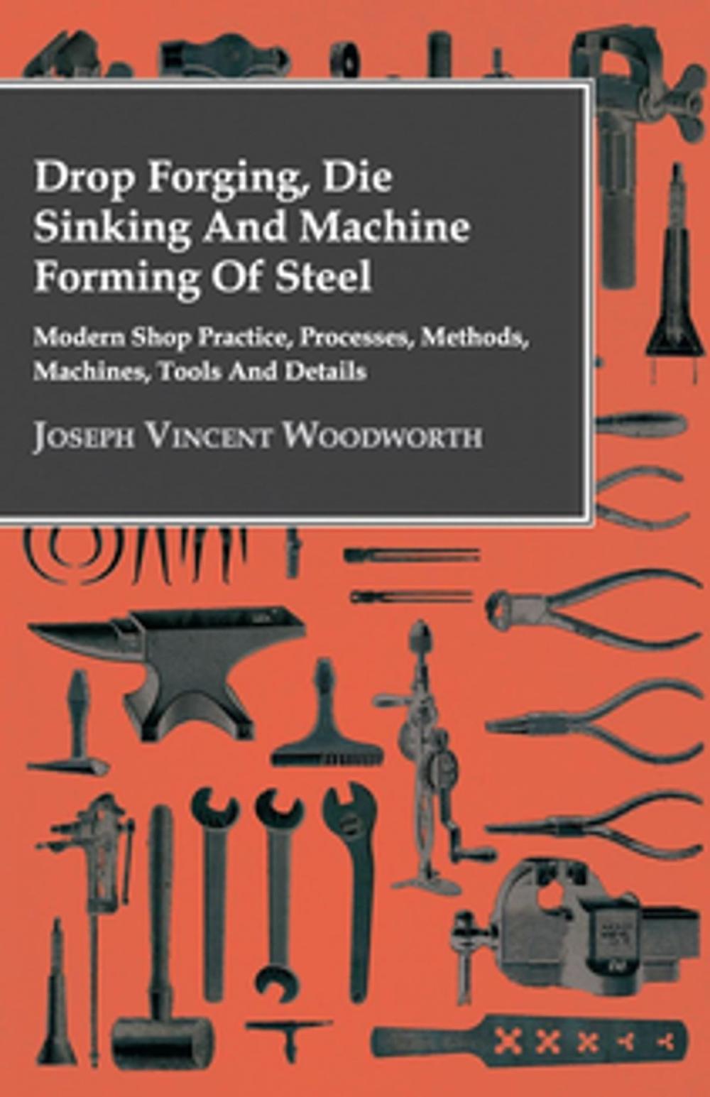 Big bigCover of Drop Forging, Die Sinking and Machine Forming of Steel - Modern Shop Practice, Processes, Methods, Machines, Tools and Details