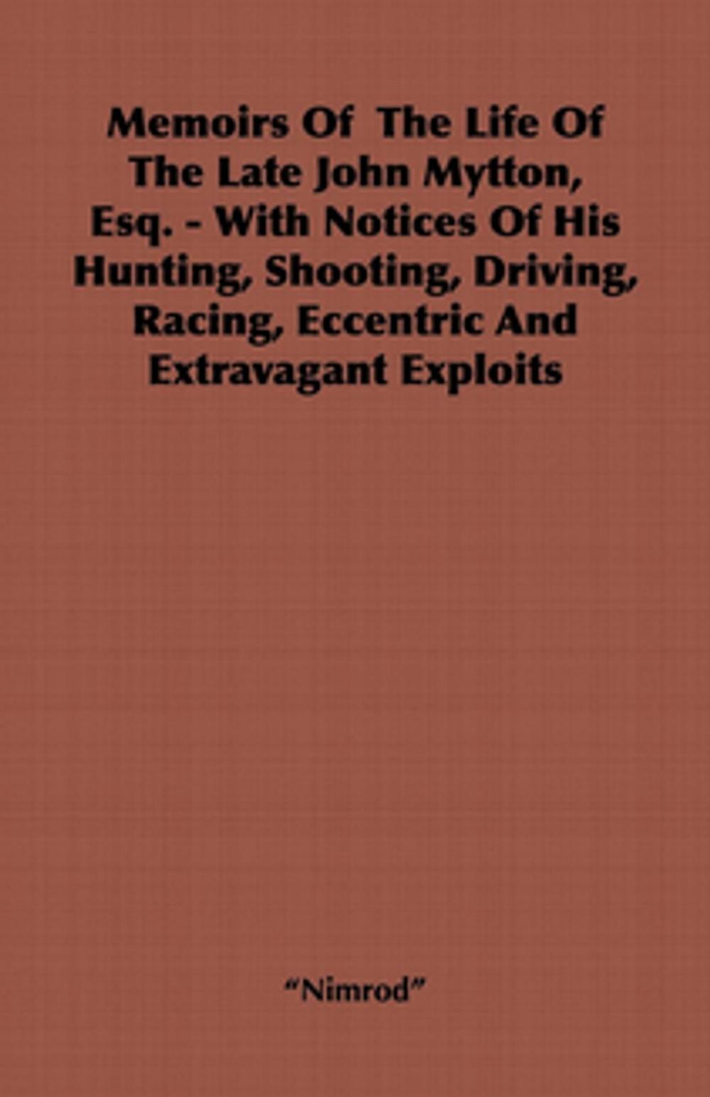 Big bigCover of Memoirs of the Life of the Late John Mytton, Esq. - With Notices of His Hunting, Shooting, Driving, Racing, Eccentric and Extravagant Exploits