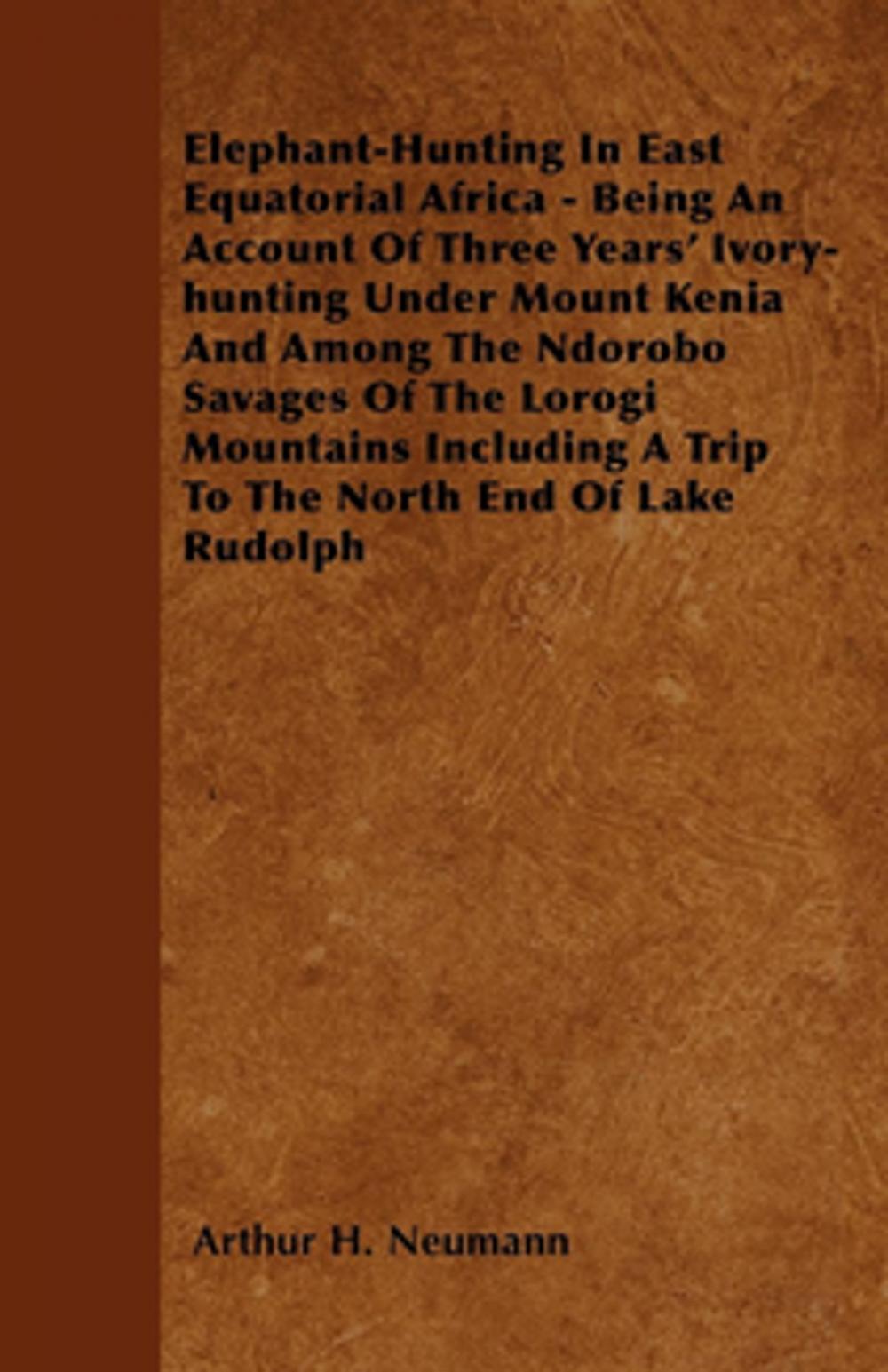 Big bigCover of Elephant-Hunting In East Equatorial Africa - Being An Account Of Three Years' Ivory-hunting Under Mount Kenia And Among The Ndorobo Savages Of The Lorogi Mountains Including A Trip To The North End Of Lake Rudolph