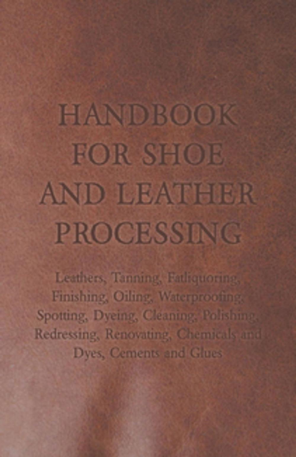 Big bigCover of Handbook for Shoe and Leather Processing - Leathers, Tanning, Fatliquoring, Finishing, Oiling, Waterproofing, Spotting, Dyeing, Cleaning, Polishing, R