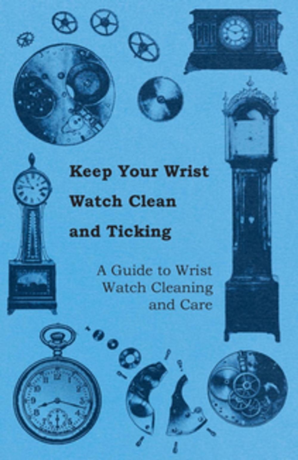 Big bigCover of Keep Your Wrist Watch Clean and Ticking - A Guide to Wrist Watch Cleaning and Care