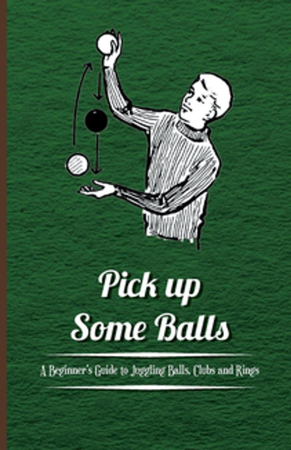 Big bigCover of Pick Up Some Balls - A Beginner's Guide to Juggling Balls, Clubs and Rings