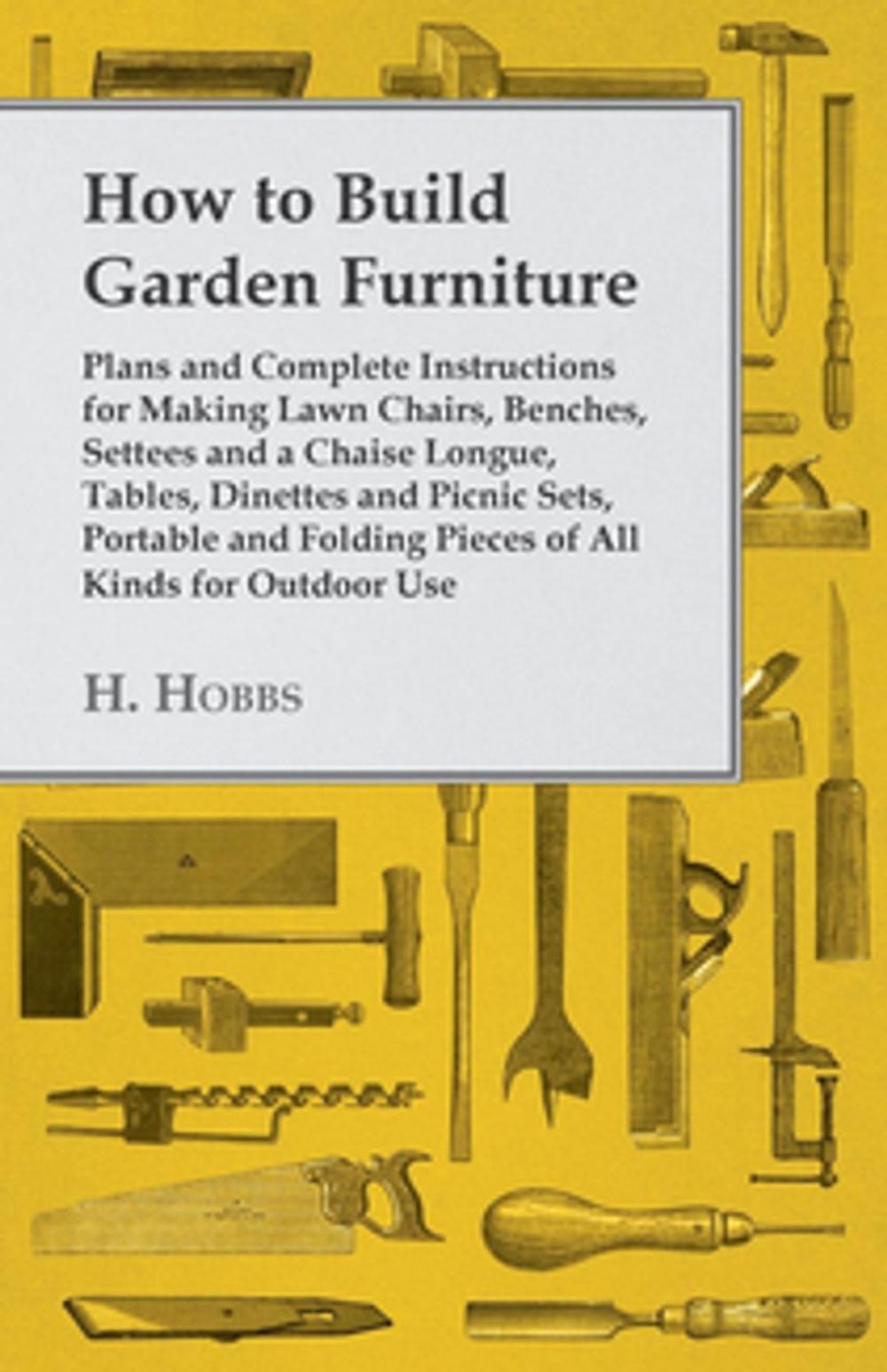 Big bigCover of How to Build Garden Furniture - Plans and Complete Instructions for Making Lawn Chairs, Benches, Settees and a Chaise Longue, Tables, Dinettes and PIC