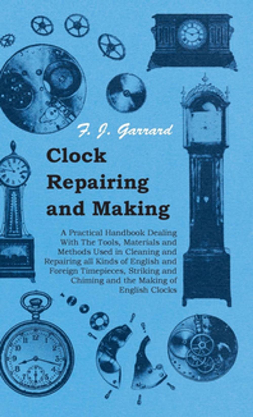 Big bigCover of Clock Repairing and Making - A Practical Handbook Dealing With The Tools, Materials and Methods Used in Cleaning and Repairing all Kinds of English and Foreign Timepieces, Striking and Chiming and the Making of English Clocks