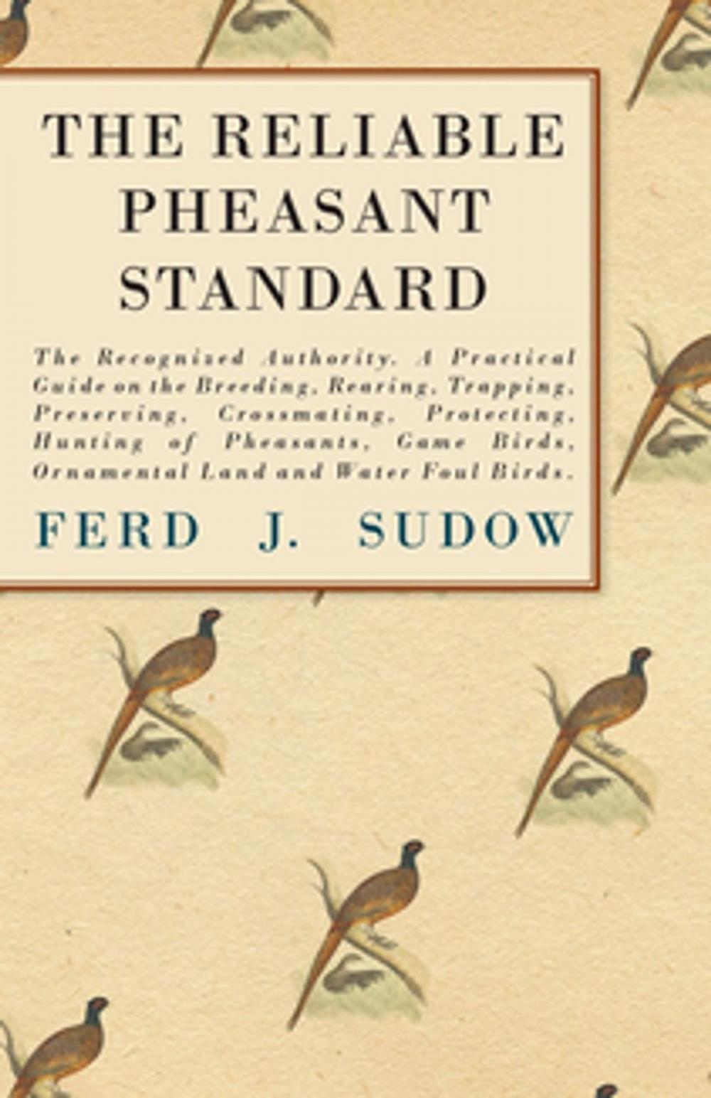 Big bigCover of The Reliable Pheasant Standard - The Recognized Authority. A Practical Guide on the Breeding, Rearing, Trapping, Preserving, Crossmating, Protecting, Hunting of Pheasants, Game Birds, Ornamental Land and Water Foul Birds.