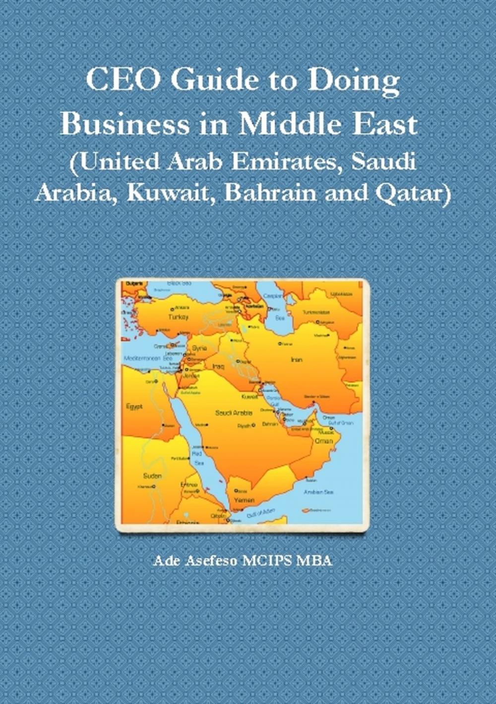 Big bigCover of CEO Guide to Doing Business in Middle East (United Arab Emirates, Saudi Arabia, Kuwait, Bahrain and Qatar)