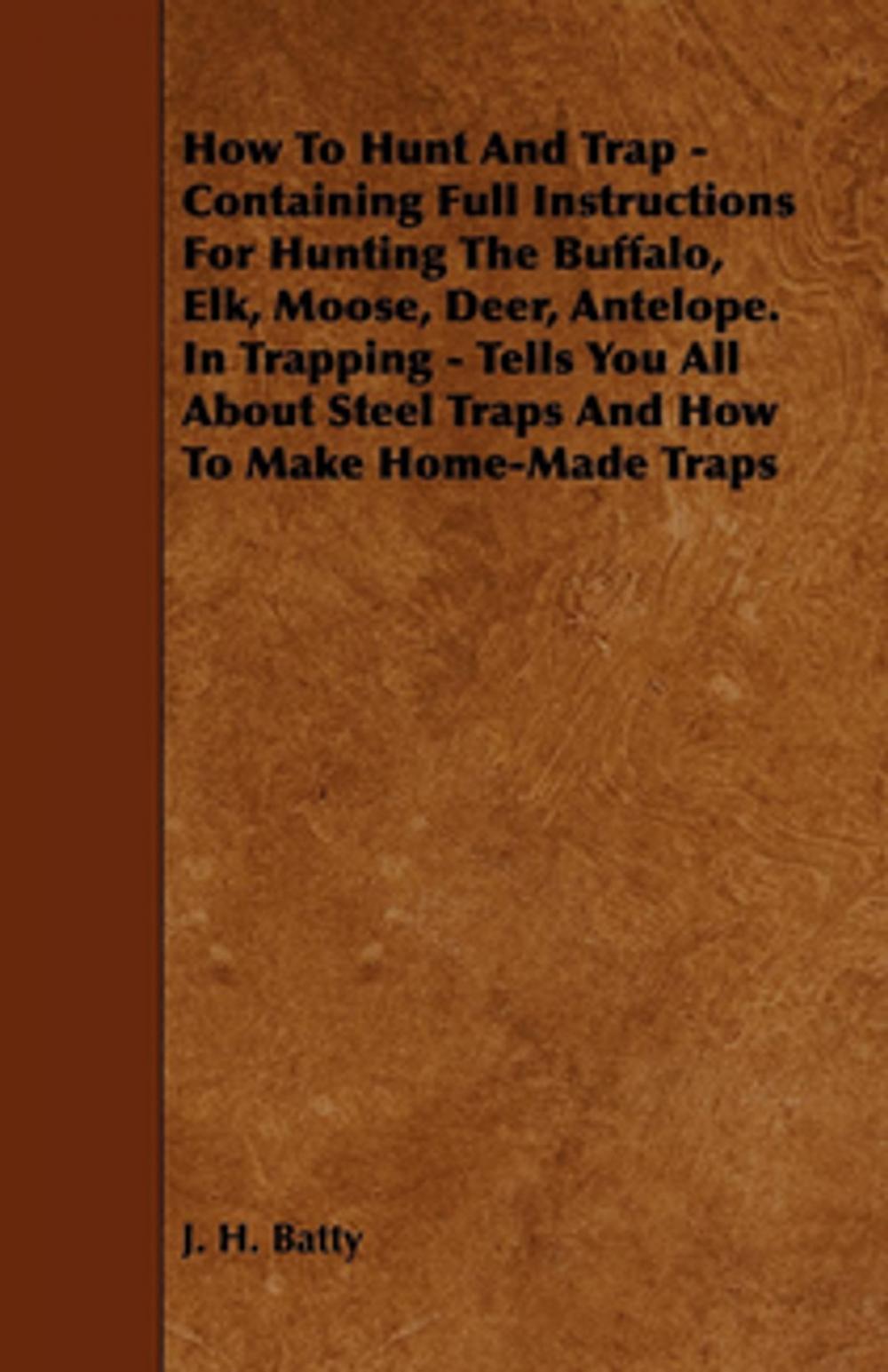 Big bigCover of How To Hunt And Trap - Containing Full Instructions For Hunting The Buffalo, Elk, Moose, Deer, Antelope. In Trapping - Tells You All About Steel Traps And How To Make Home-Made Traps