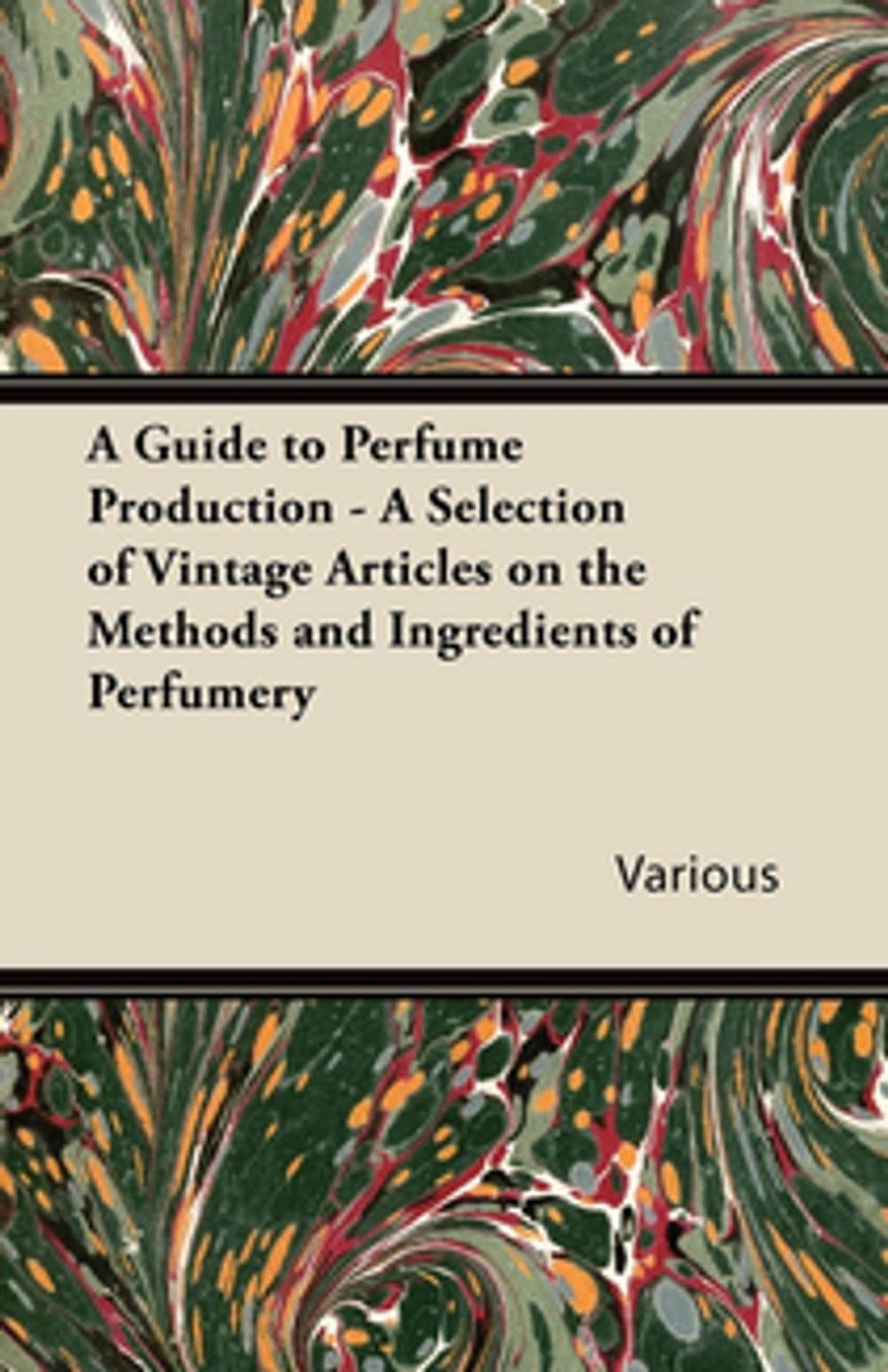 Big bigCover of A Guide to Perfume Production - A Selection of Vintage Articles on the Methods and Ingredients of Perfumery