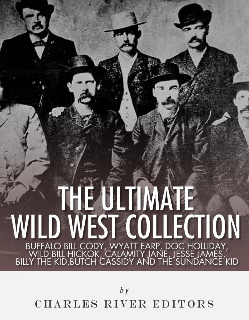 Big bigCover of The Ultimate Wild West Collection: Buffalo Bill Cody, Wyatt Earp, Doc Holliday, Wild Bill Hickok, Calamity Jane, Jesse James, Billy the Kid, Butch Cassidy and the Sundance Kid