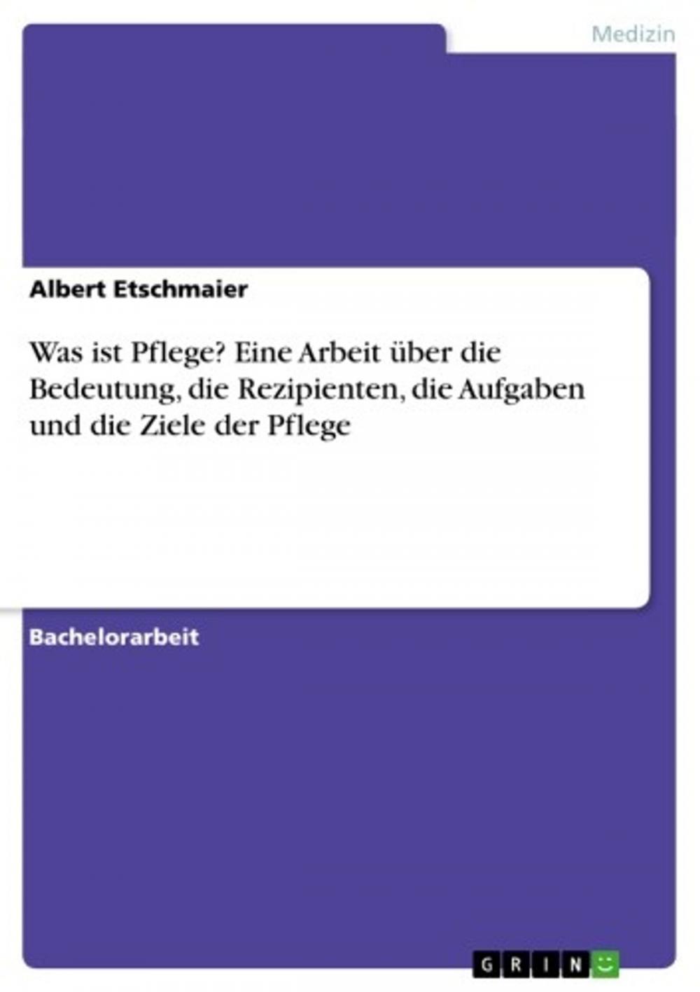 Big bigCover of Was ist Pflege? Eine Arbeit über die Bedeutung, die Rezipienten, die Aufgaben und die Ziele der Pflege