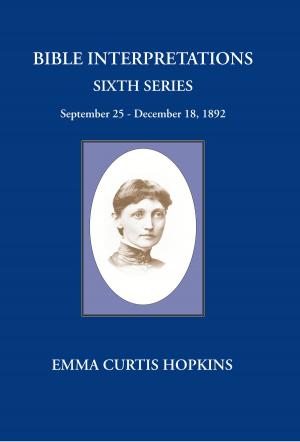 Cover of the book Bible Interpretations Sixth Series September 25 - December 18, 1892 by Emma Curtis Hopkins