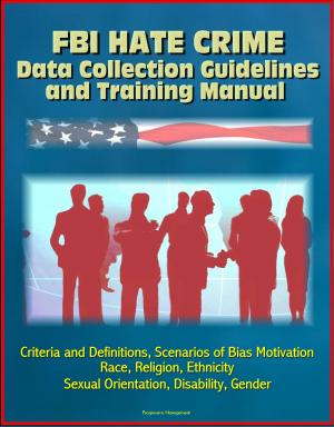 Cover of the book FBI Hate Crime Data Collection Guidelines and Training Manual: Criteria and Definitions, Scenarios of Bias Motivation, Race, Religion, Ethnicity, Sexual Orientation, Disability, Gender by Mike Yarbro