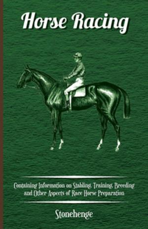 Cover of the book Horse Racing - Containing Information on Stabling, Training, Breeding and Other Aspects of Race Horse Preparation by Various