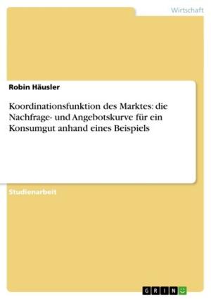 Cover of the book Koordinationsfunktion des Marktes: die Nachfrage- und Angebotskurve für ein Konsumgut anhand eines Beispiels by Tobias Hagedorn