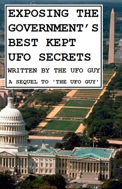 Cover of the book EXPOSING THE GOVERNMENT’S BEST KEPT UFO SECRETS by The UFO Guy, The UFO Guy