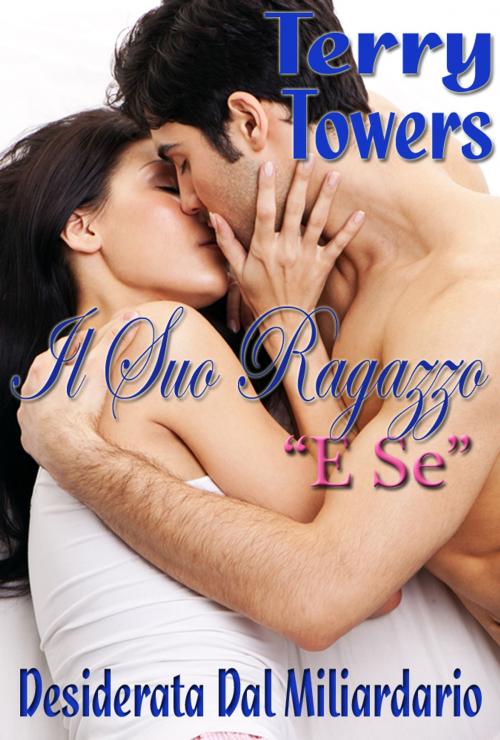 Cover of the book Il Suo Ragazzo “E Se” (Desiderata Dal Miliardario) by Terry Towers, Soft & Hard Erotic Publishing