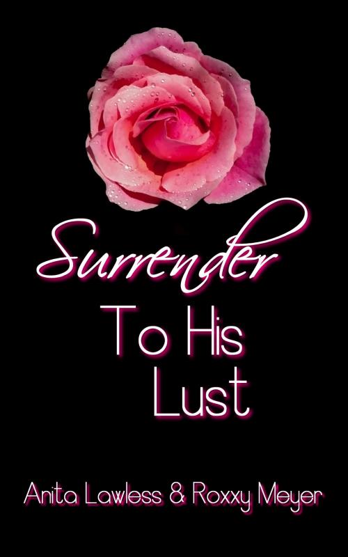 Cover of the book Surrender To His Lust (Surrender Series Volume 2, Part 3. BDSM Romance with British Dom.) by Anita Lawless, Roxxy Meyer, Wild & Lawless Writers