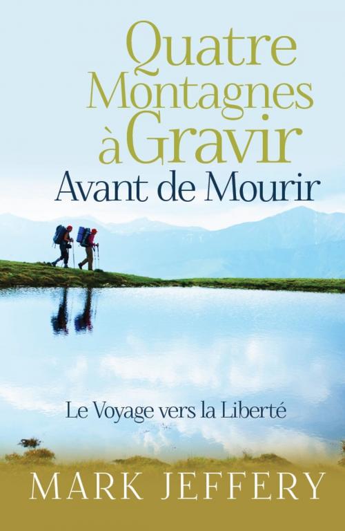 Cover of the book Quatre Montagnes à Gravir Avant de Mourir by Mark Jeffery, Onwards and Upwards Publishers