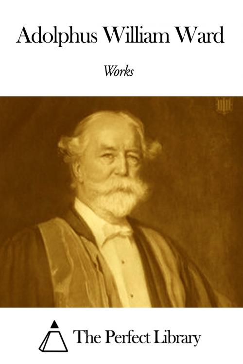 Cover of the book Works of Adolphus William Ward by Adolphus William Ward, The Perfect Library