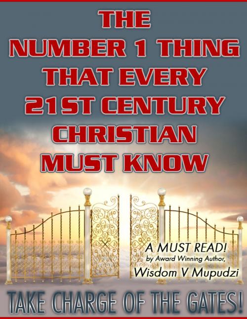 Cover of the book The Number 1 thing that every 21st Century Christian Must Know by Wisdom Mupudzi, Wisdom Unlimited International