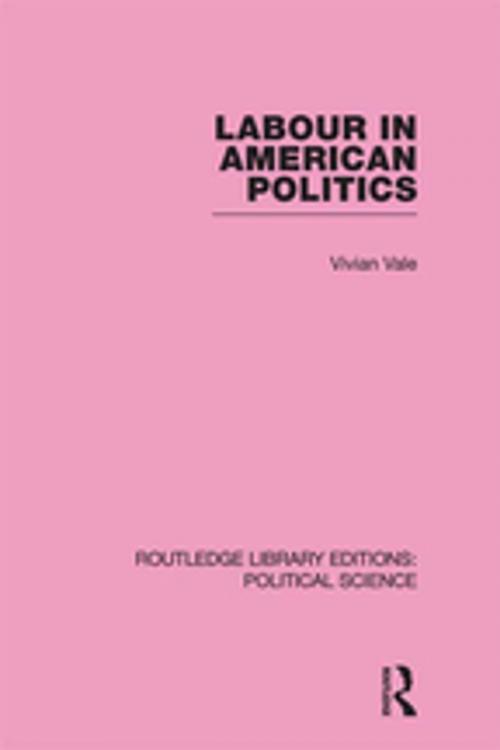 Cover of the book Labour in American Politics (Routledge Library Editions: Political Science Volume 3) by Vivian Vale, Taylor and Francis