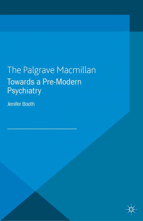 Cover of the book Towards A Pre-Modern Psychiatry by J. Booth, Palgrave Macmillan UK