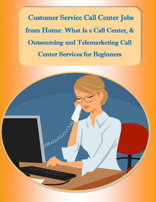 Cover of the book Customer Service Call Center Jobs from Home: What Is a Call Center, and Outsourcing and Telemarketing Call Center Services for Beginners by Sharon Copeland, Malibu Publishing, Lulu.com