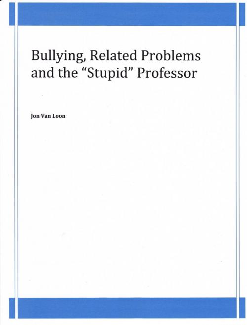 Cover of the book Bullying, Related Problems and the "Stupid" Professor by Jon Van Loon, Jon Van Loon