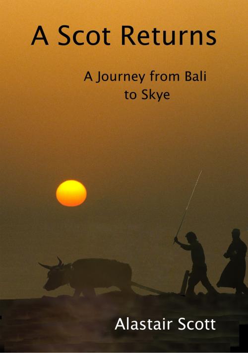 Cover of the book A Scot Returns: A Journey from Bali to Skye by Alastair Scott, Alastair Scott