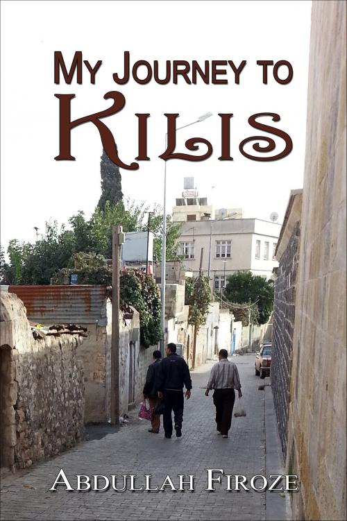 Cover of the book My Journey to Kilis by Abdullah Firoze, Abdullah Firoze