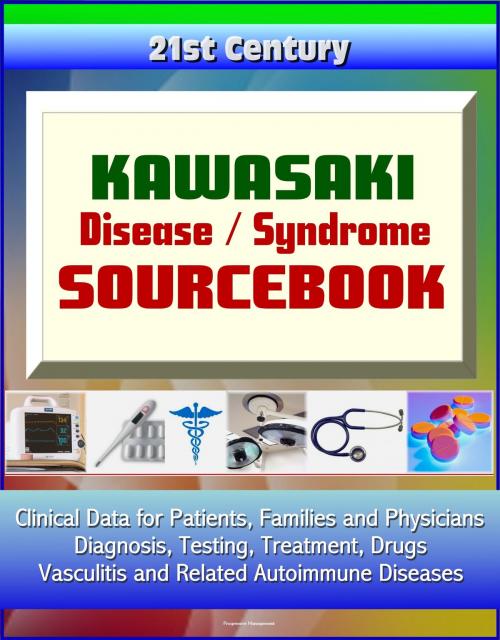 Cover of the book 21st Century Kawasaki Disease / Syndrome Sourcebook: Clinical Data for Patients, Families, and Physicians - Diagnosis, Testing, Treatment, Drugs, Vasculitis and Related Autoimmune Diseases by Progressive Management, Progressive Management