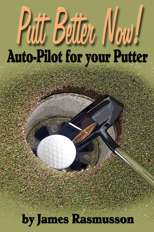 Cover of the book Putt Better Now: Auto Pilot for your Putter by James Rasmusson, James Rasmusson