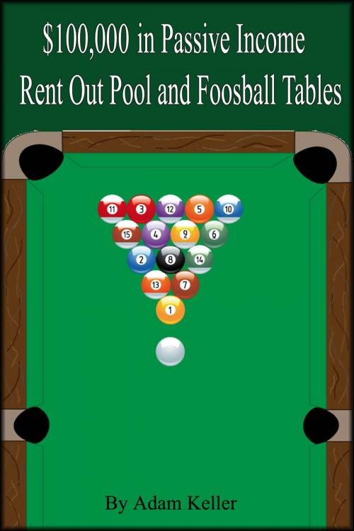Cover of the book $100,000 in Easy Passive Income: Rent Out Pool and Foosball Tables by Adam Keller, Adam Keller