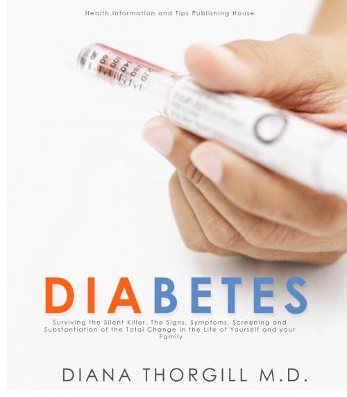 Cover of the book Diabetes: Surviving the Silent Killer. The Signs, Symptoms, Screening and Substantiation of the Total Change in the Life of Yourself and your Family by Diana Thorgill, Stories of Everyday's Woe Publishing House