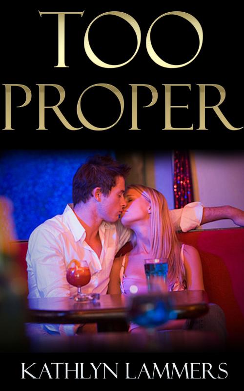 Cover of the book Too Proper: A Sensual Chance Encounter Romance by Kathlyn Lammers, Kathlyn Lammers