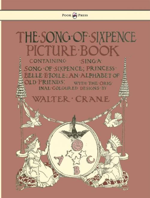 Cover of the book The Song of Sixpence Picture Book - Containing Sing a Song of Sixpence, Princess Belle Etoile, an Alphabet of Old Friends - Illustrated by Walter Crane by , Read Books Ltd.