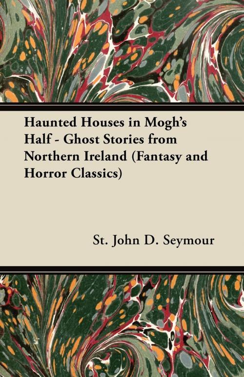 Cover of the book Haunted Houses in Mogh's Half - Ghost Stories from Northern Ireland (Fantasy and Horror Classics) by John D. Seymour, Read Books Ltd.