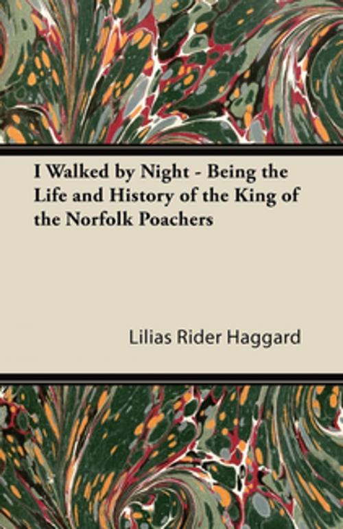 Cover of the book I Walked by Night - Being the Life and History of the King of the Norfolk Poachers by Lilias Rider Haggard, Read Books Ltd.