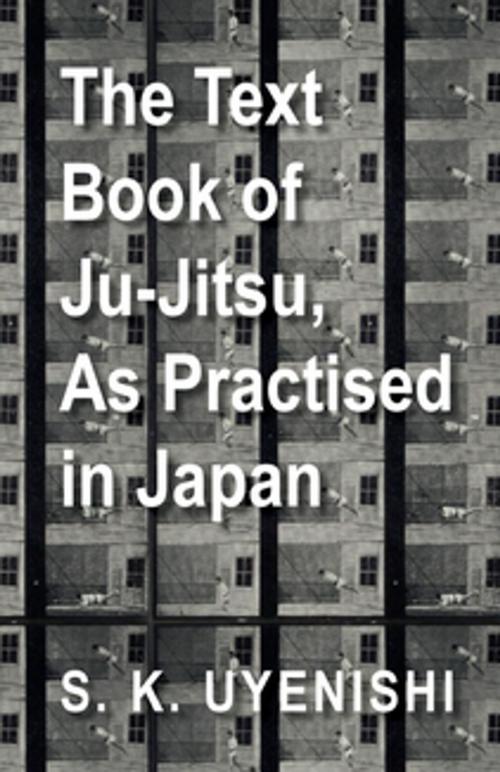 Cover of the book The Text-Book of Ju-Jitsu, as Practised in Japan - Being a Simple Treatise on the Japanese Method of Self Defence by S. K. Uyenishi, Read Books Ltd.