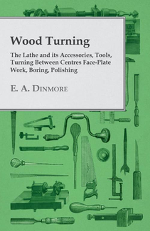 Cover of the book Wood Turning - The Lathe and Its Accessories, Tools, Turning Between Centres Face-Plate Work, Boring, Polishing by E. A. Dinmore, Read Books Ltd.