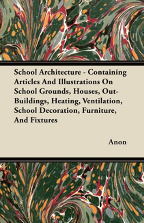 Cover of the book School Architecture - Containing Articles And Illustrations On School Grounds, Houses, Out-Buildings, Heating, Ventilation, School Decoration, Furniture, And Fixtures by Anon., Read Books Ltd.