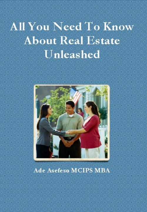 Cover of the book All You Need to Know About Real Estate Unleashed by Ade Asefeso MCIPS MBA, AA Global Sourcing Ltd