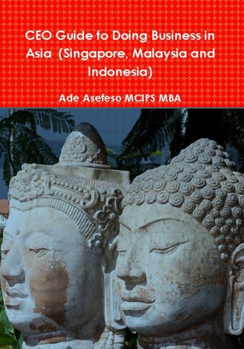 Cover of the book CEO Guide to Doing Business in Asia (Singapore, Malaysia and Indonesia) by Ade Asefeso MCIPS MBA, AA Global Sourcing Ltd