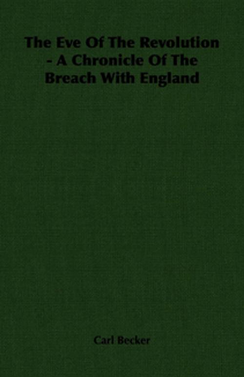 Cover of the book The Eve Of The Revolution - A Chronicle Of The Breach With England by Carl Becker, Read Books Ltd.