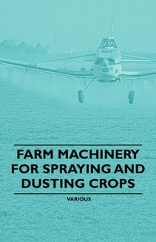 Cover of the book Farm Machinery for Spraying and Dusting Crops by Various Authors, Read Books Ltd.