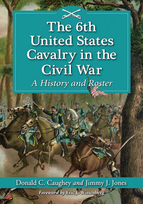 Cover of the book The 6th United States Cavalry in the Civil War by Donald C. Caughey, Jimmy J. Jones, McFarland & Company, Inc., Publishers