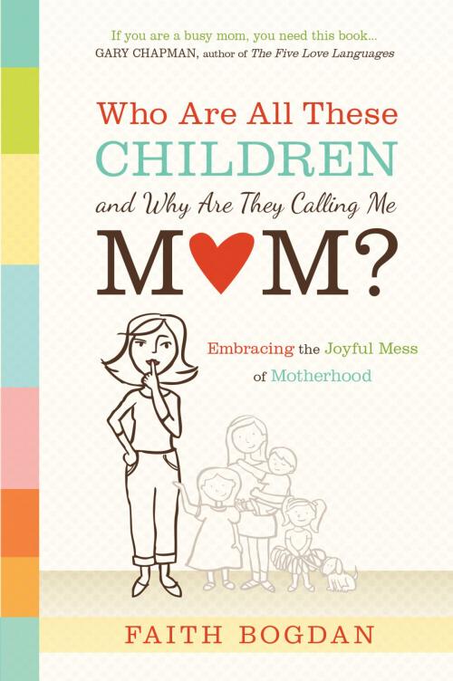 Cover of the book Who Are All These Children and Why Are They Calling Me Mom? by Faith Bogdan, Charisma House